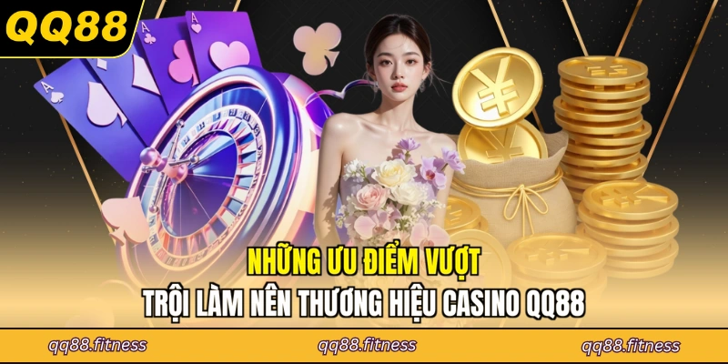 Những ưu điểm vượt trội làm nên thương hiệu casino QQ88